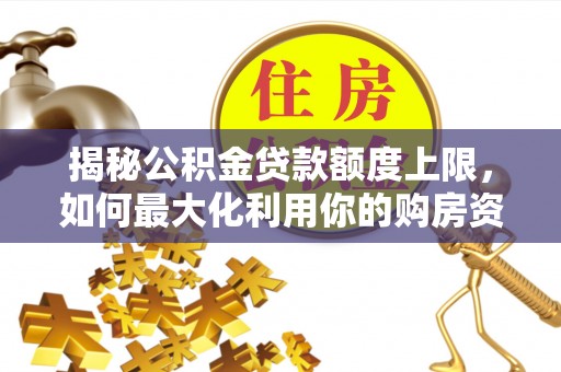 鄢陵揭秘公积金贷款额度上限，如何最大化利用你的购房资金