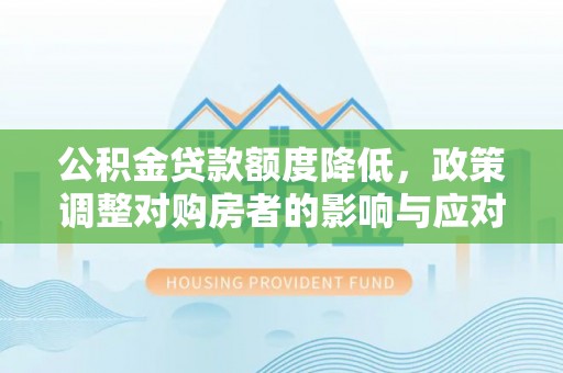 鄢陵公积金贷款额度降低，政策调整对购房者的影响与应对策略