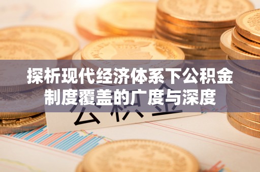 鄢陵探析现代经济体系下公积金制度覆盖的广度与深度