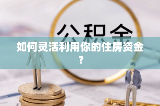 鄢陵如何灵活利用你的住房资金？