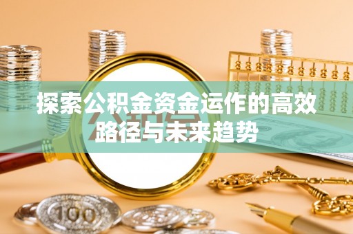 鄢陵探索公积金资金运作的高效路径与未来趋势