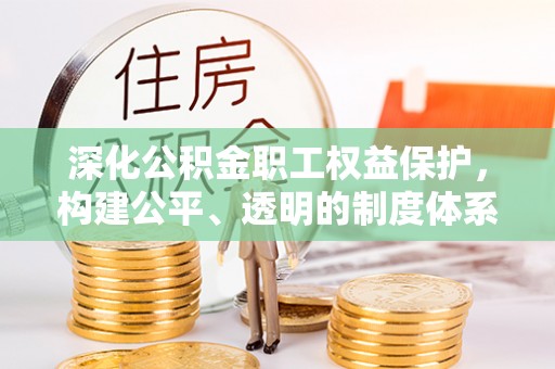 鄢陵深化公积金职工权益保护，构建公平、透明的制度体系