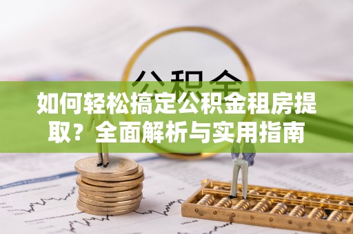 鄢陵如何轻松搞定公积金租房提取？全面解析与实用指南