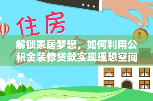 鄢陵解锁家居梦想，如何利用公积金装修贷款实现理想空间