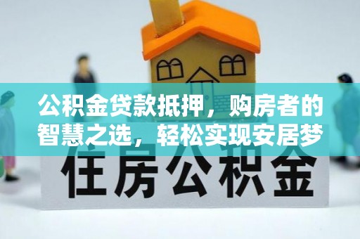 鄢陵公积金贷款抵押，购房者的智慧之选，轻松实现安居梦想