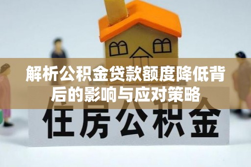 鄢陵解析公积金贷款额度降低背后的影响与应对策略