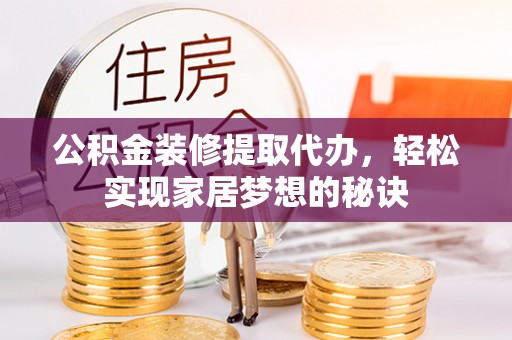 鄢陵公积金装修提取代办，轻松实现家居梦想的秘诀