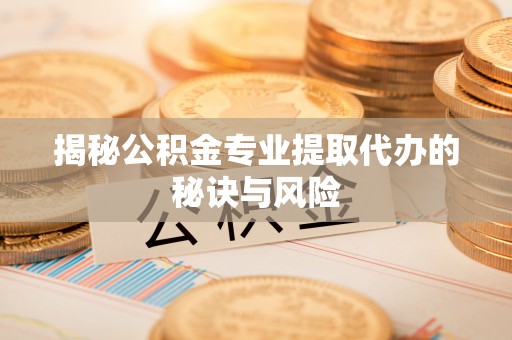 鄢陵揭秘公积金专业提取代办的秘诀与风险