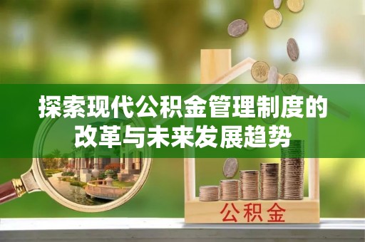 鄢陵探索现代公积金管理制度的改革与未来发展趋势