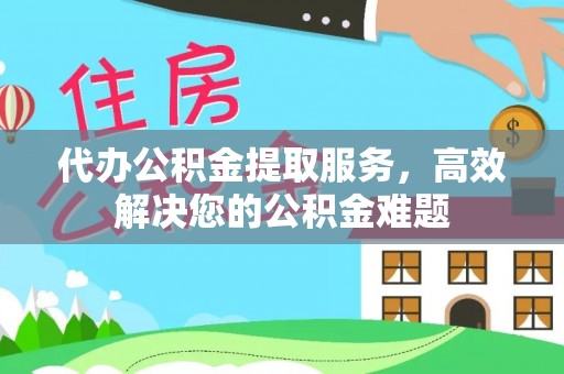 鄢陵代办公积金提取服务，高效解决您的公积金难题