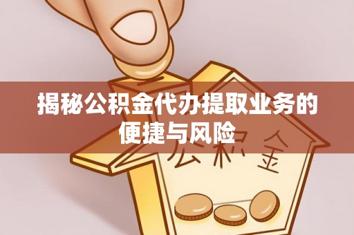 鄢陵揭秘公积金代办提取业务的便捷与风险