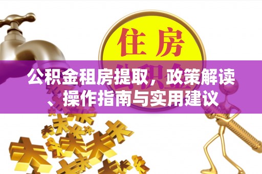 鄢陵公积金租房提取，政策解读、操作指南与实用建议