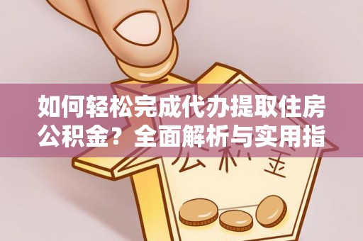 鄢陵如何轻松完成代办提取住房公积金？全面解析与实用指南