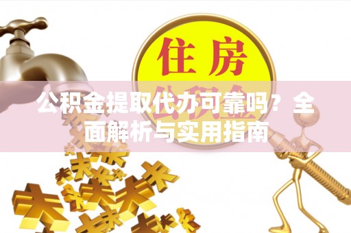 鄢陵公积金提取代办可靠吗？全面解析与实用指南
