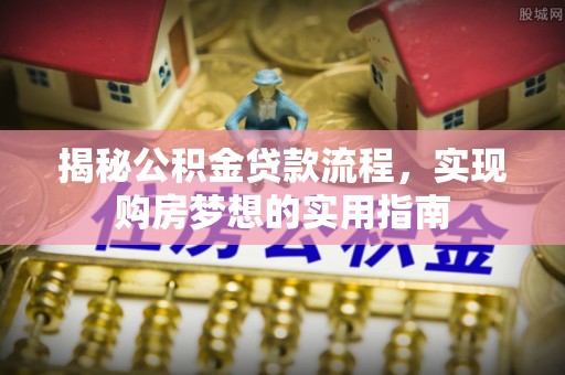鄢陵揭秘公积金贷款流程，实现购房梦想的实用指南