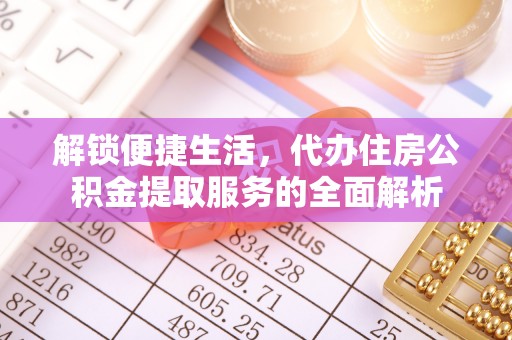 鄢陵解锁便捷生活，代办住房公积金提取服务的全面解析