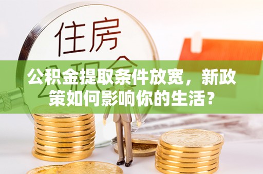鄢陵公积金提取条件放宽，新政策如何影响你的生活？