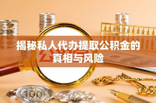 鄢陵揭秘私人代办提取公积金的真相与风险