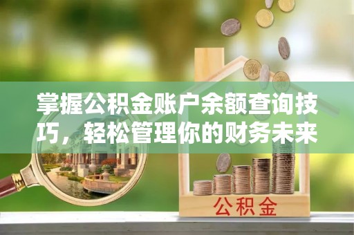 鄢陵掌握公积金账户余额查询技巧，轻松管理你的财务未来