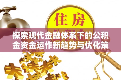 鄢陵探索现代金融体系下的公积金资金运作新趋势与优化策略