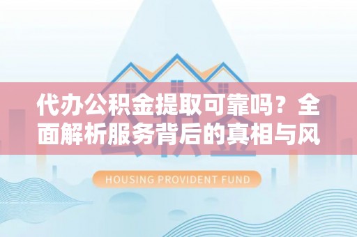 鄢陵代办公积金提取可靠吗？全面解析服务背后的真相与风险
