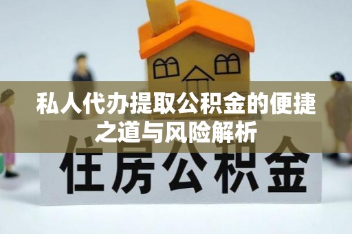 鄢陵私人代办提取公积金的便捷之道与风险解析