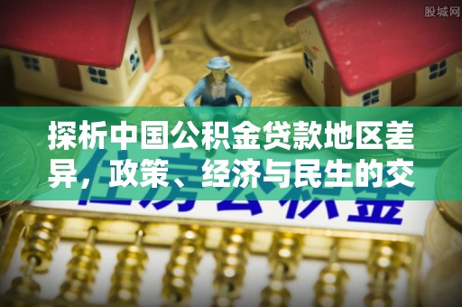 鄢陵探析中国公积金贷款地区差异，政策、经济与民生的交织影响