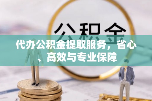 鄢陵代办公积金提取服务，省心、高效与专业保障