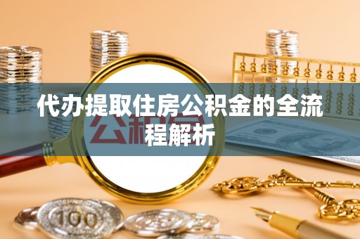 鄢陵代办提取住房公积金的全流程解析