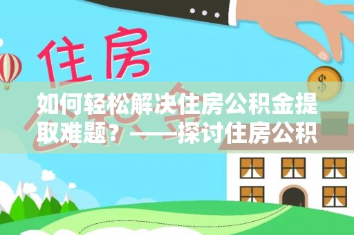 鄢陵如何轻松解决住房公积金提取难题？——探讨住房公积金提取代办服务