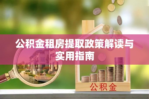 鄢陵公积金租房提取政策解读与实用指南