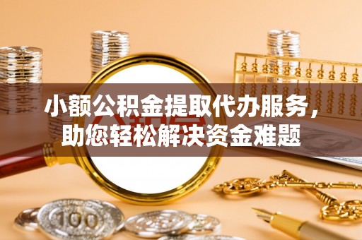 鄢陵小额公积金提取代办服务，助您轻松解决资金难题