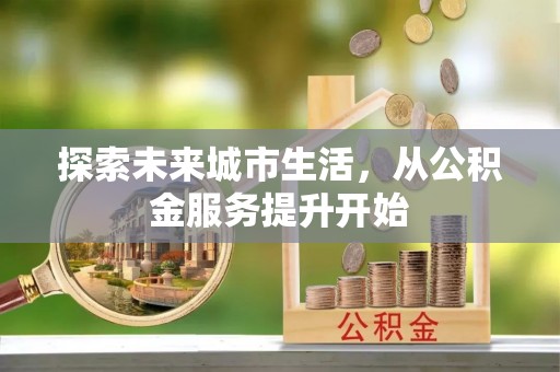 鄢陵探索未来城市生活，从公积金服务提升开始