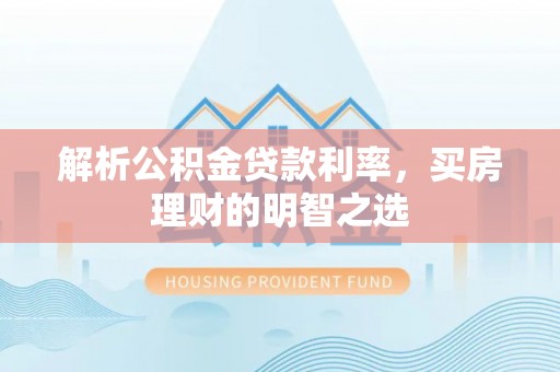 鄢陵解析公积金贷款利率，买房理财的明智之选