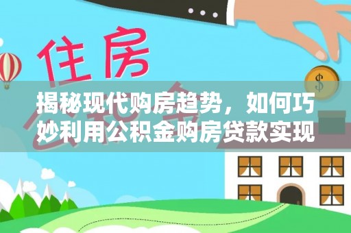 鄢陵揭秘现代购房趋势，如何巧妙利用公积金购房贷款实现置业梦想