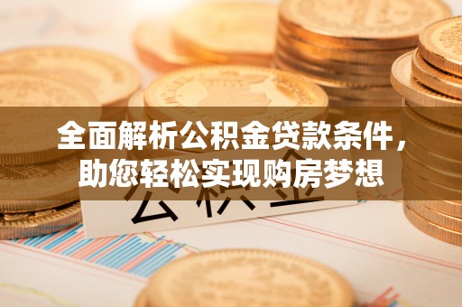鄢陵全面解析公积金贷款条件，助您轻松实现购房梦想