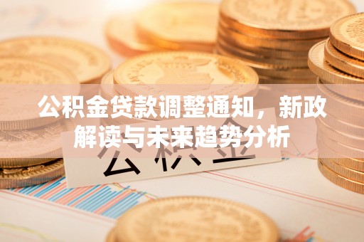 鄢陵公积金贷款调整通知，新政解读与未来趋势分析
