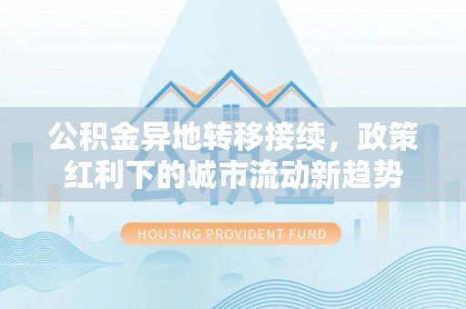 鄢陵公积金异地转移接续，政策红利下的城市流动新趋势