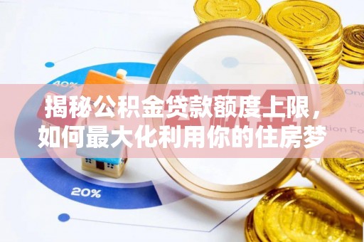 鄢陵揭秘公积金贷款额度上限，如何最大化利用你的住房梦想资金？