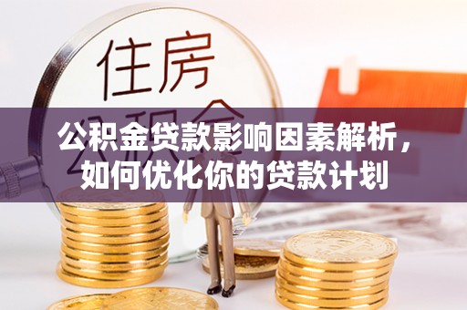 鄢陵公积金贷款影响因素解析，如何优化你的贷款计划