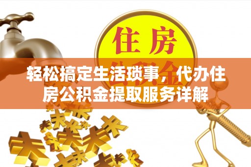 鄢陵轻松搞定生活琐事，代办住房公积金提取服务详解