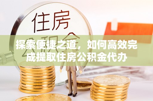 鄢陵探索便捷之道，如何高效完成提取住房公积金代办