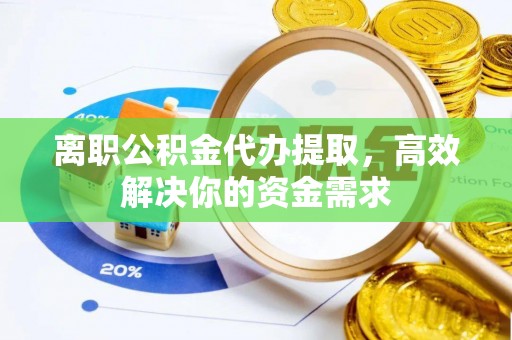 鄢陵离职公积金代办提取，高效解决你的资金需求