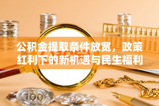 鄢陵公积金提取条件放宽，政策红利下的新机遇与民生福利