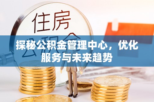 鄢陵探秘公积金管理中心，优化服务与未来趋势