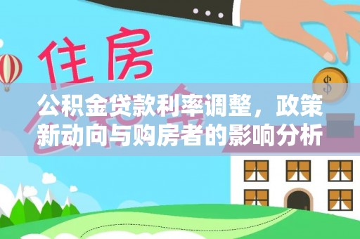鄢陵公积金贷款利率调整，政策新动向与购房者的影响分析