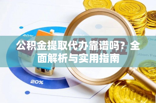 鄢陵公积金提取代办靠谱吗？全面解析与实用指南