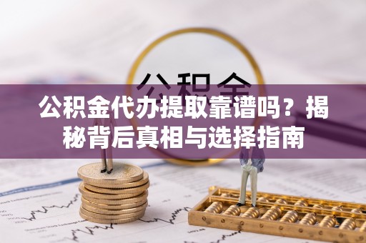 鄢陵公积金代办提取靠谱吗？揭秘背后真相与选择指南