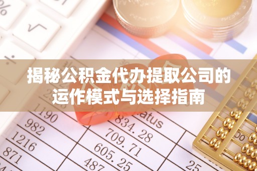 鄢陵揭秘公积金代办提取公司的运作模式与选择指南
