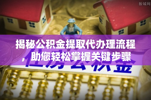 鄢陵揭秘公积金提取代办理流程，助您轻松掌握关键步骤